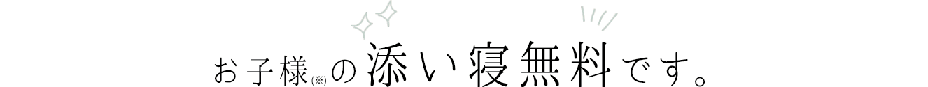 お子様(※)の添い寝無料です。