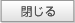 閉じる