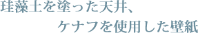 珪藻土を塗った天井、ケナフを使用した壁紙