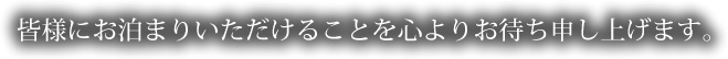 皆様にお泊まりいただけることを心よりお待ち申し上げます